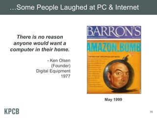 …Some People Laughed at PC & Internet
55
There is no reason
anyone would want a
computer in their home.
- Ken Olsen
(Founder)
Digital Equipment
1977
May 1999
 