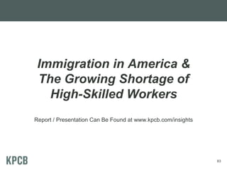 Immigration in America &
The Growing Shortage of
High-Skilled Workers
Report / Presentation Can Be Found at www.kpcb.com/i...