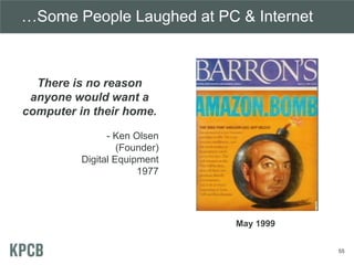 …Some People Laughed at PC & Internet
55
There is no reason
anyone would want a
computer in their home.
- Ken Olsen
(Founder)
Digital Equipment
1977
May 1999
 