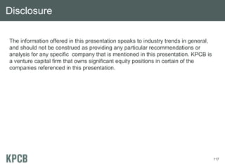 Disclosure
The information offered in this presentation speaks to industry trends in general,
and should not be construed as providing any particular recommendations or
analysis for any specific company that is mentioned in this presentation. KPCB is
a venture capital firm that owns significant equity positions in certain of the
companies referenced in this presentation.

117

 