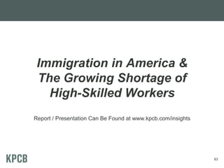 Immigration in America &
The Growing Shortage of
High-Skilled Workers
Report / Presentation Can Be Found at www.kpcb.com/insights

83

 