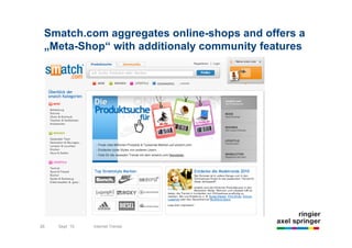 Smatch.com aggregates online-shops and offers a
 „Meta-Shop“ with additionaly community features




                                      sag mal Du könntest mir einen riesen gefallen tun




     26              22.10.2009                    New Media International
26        Sept `10        Internet Trends
 
