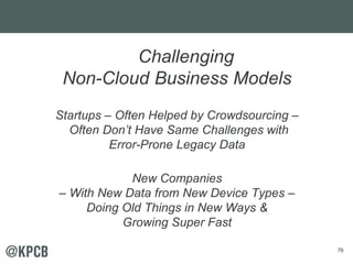 76 
Challenging 
Non-Cloud Business Models 
Startups – Often Helped by Crowdsourcing – 
Often Don’t Have Same Challenges with 
Error-Prone Legacy Data 
New Companies 
– With New Data from New Device Types – 
Doing Old Things in New Ways & 
Growing Super Fast 
 
