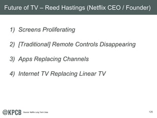 Future of TV – Reed Hastings (Netflix CEO / Founder) 
126 
1) Screens Proliferating 
2) [Traditional] Remote Controls Disa...