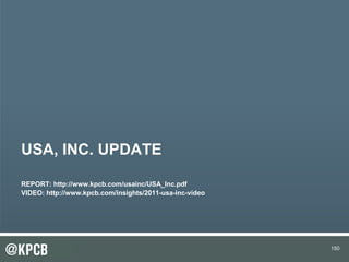 150
USA, INC. UPDATE
REPORT: http://www.kpcb.com/usainc/USA_Inc.pdf
VIDEO: http://www.kpcb.com/insights/2011-usa-inc-video
150
 