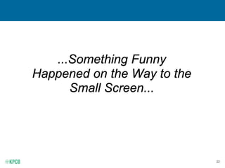 22
...Something Funny
Happened on the Way to the
Small Screen...
 