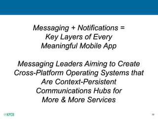 56
Messaging + Notifications =
Key Layers of Every
Meaningful Mobile App
Messaging Leaders Aiming to Create
Cross-Platform Operating Systems that
Are Context-Persistent
Communications Hubs for
More & More Services
 