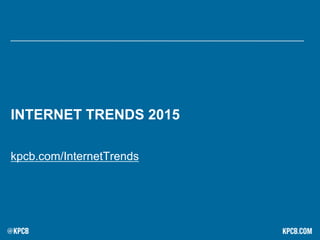 INTERNET TRENDS 2015
kpcb.com/InternetTrends
 