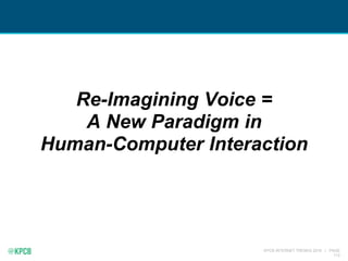 KPCB INTERNET TRENDS 2016 | PAGE
112
Re-Imagining Voice =
A New Paradigm in
Human-Computer Interaction
 