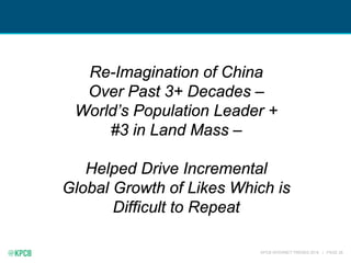 KPCB INTERNET TRENDS 2016 | PAGE 26
Re-Imagination of China
Over Past 3+ Decades –
World’s Population Leader +
#3 in Land Mass –
Helped Drive Incremental
Global Growth of Likes Which is
Difficult to Repeat
 