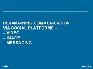 RE-IMAGINING COMMUNICATION
VIA SOCIAL PLATFORMS –
– VIDEO
– IMAGE
– MESSAGING
 