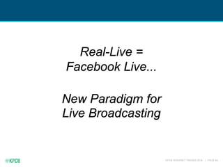 KPCB INTERNET TRENDS 2016 | PAGE 84
Real-Live =
Facebook Live...
New Paradigm for
Live Broadcasting
 