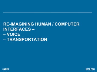 RE-IMAGINING HUMAN / COMPUTER
INTERFACES –
– VOICE
– TRANSPORTATION
 