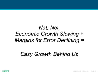 KPCB INTERNET TRENDS 2016 | PAGE 37
Net, Net,
Economic Growth Slowing +
Margins for Error Declining =
Easy Growth Behind Us
 