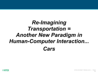 KPCB INTERNET TRENDS 2016 | PAGE
134
Re-Imagining
Transportation =
Another New Paradigm in
Human-Computer Interaction...
Cars
 