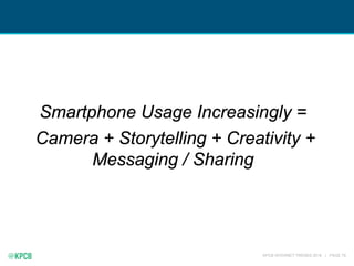 KPCB INTERNET TRENDS 2016 | PAGE 79
Smartphone Usage Increasingly =
Camera + Storytelling + Creativity +
Messaging / Sharing
 