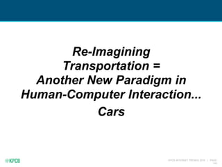 KPCB INTERNET TRENDS 2016 | PAGE
134
Re-Imagining
Transportation =
Another New Paradigm in
Human-Computer Interaction...
C...