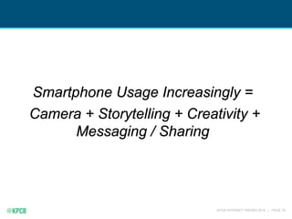KPCB INTERNET TRENDS 2016 | PAGE 79
Smartphone Usage Increasingly =
Camera + Storytelling + Creativity +
Messaging / Shari...
