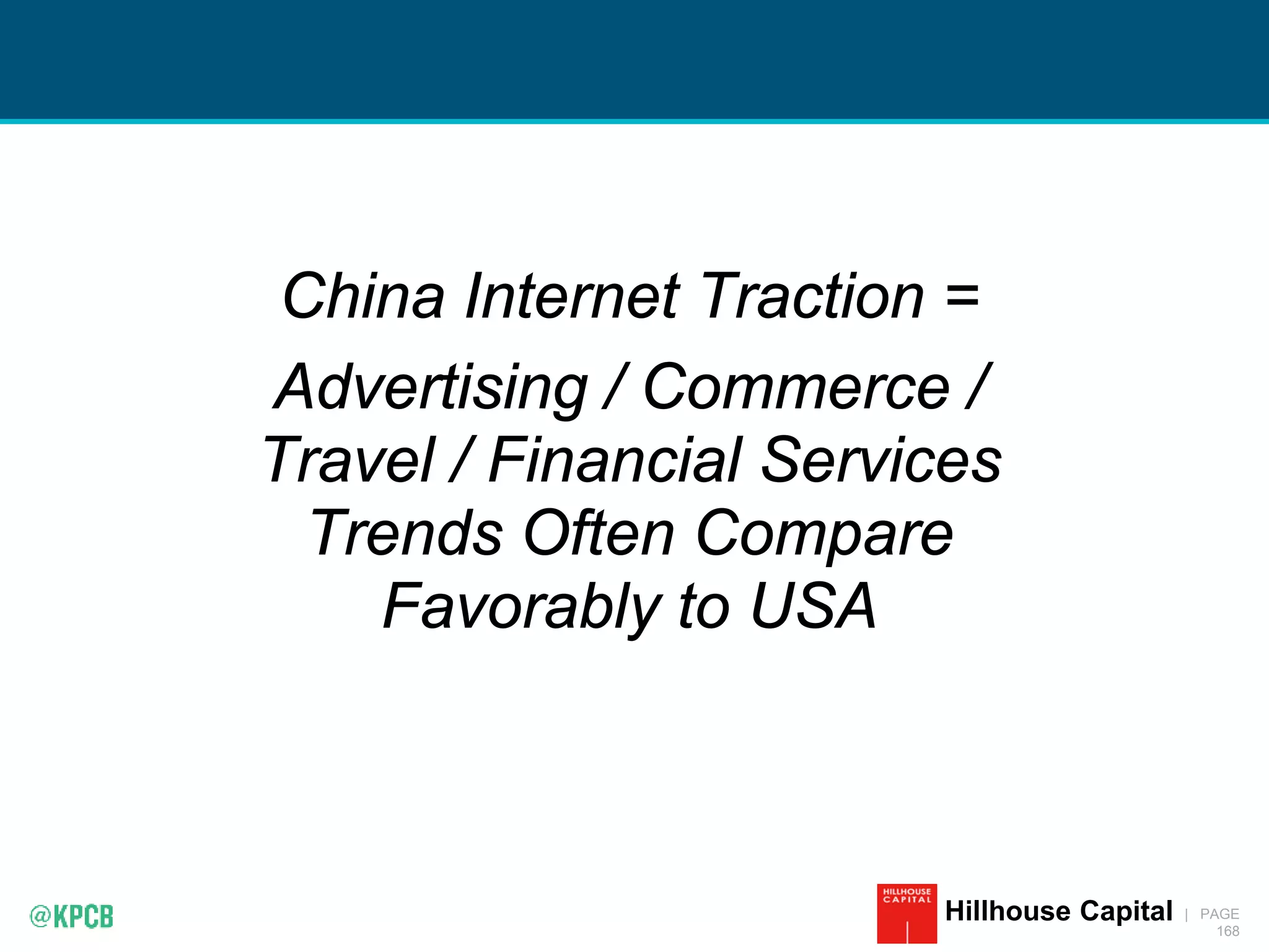 KPCB INTERNET TRENDS 2016 | PAGE
168
Hillhouse Capital
China Internet Traction =
Advertising / Commerce /
Travel / Financial Services
Trends Often Compare
Favorably to USA
 