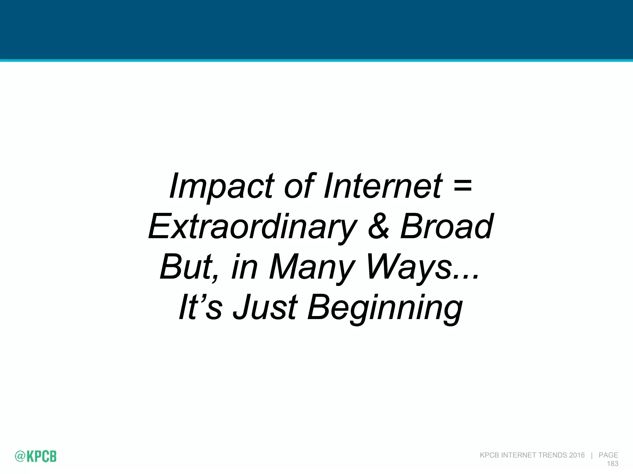 KPCB INTERNET TRENDS 2016 | PAGE
183
Impact of Internet =
Extraordinary & Broad
But, in Many Ways...
It’s Just Beginning
 