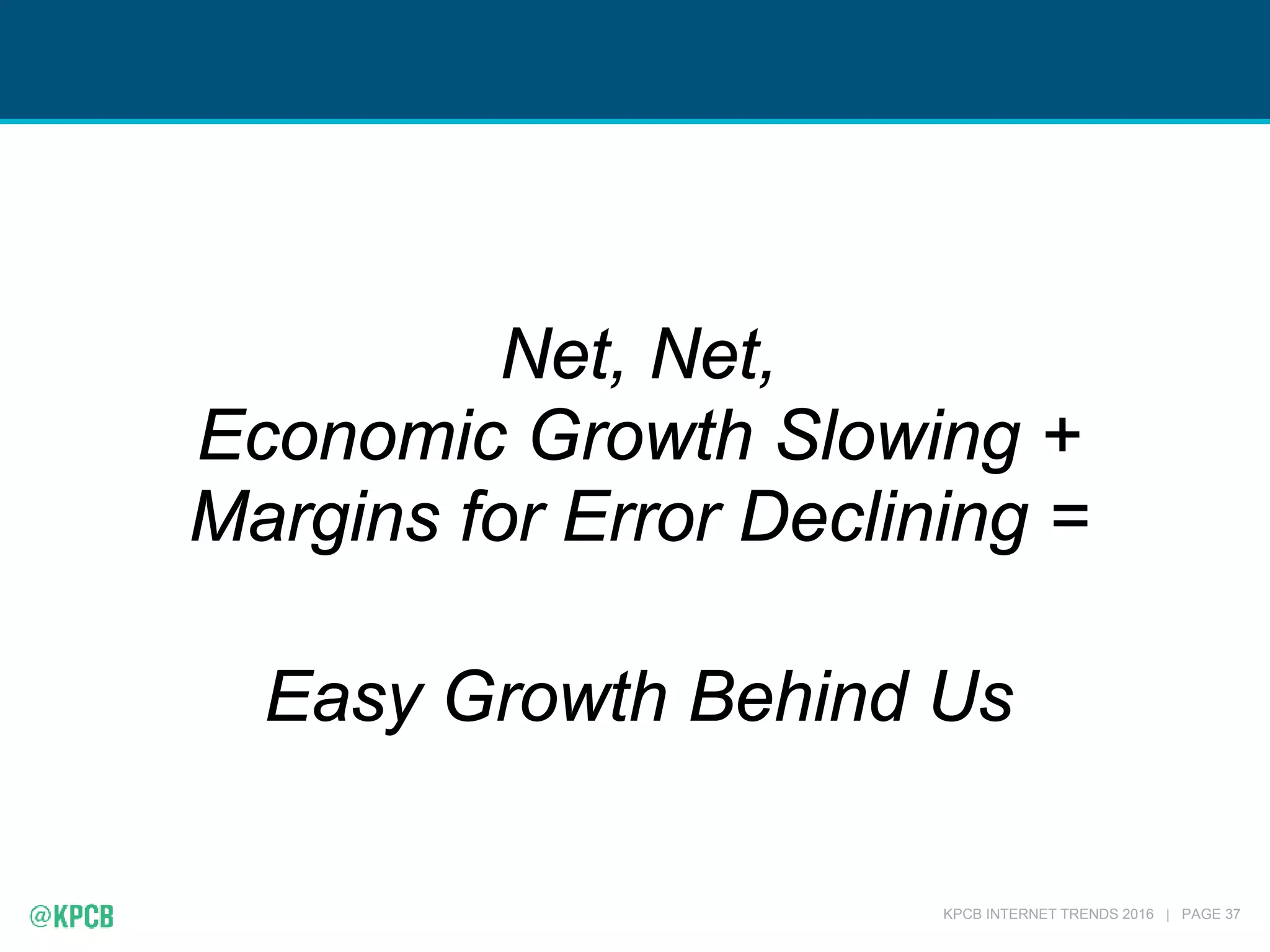 KPCB INTERNET TRENDS 2016 | PAGE 37
Net, Net,
Economic Growth Slowing +
Margins for Error Declining =
Easy Growth Behind Us
 
