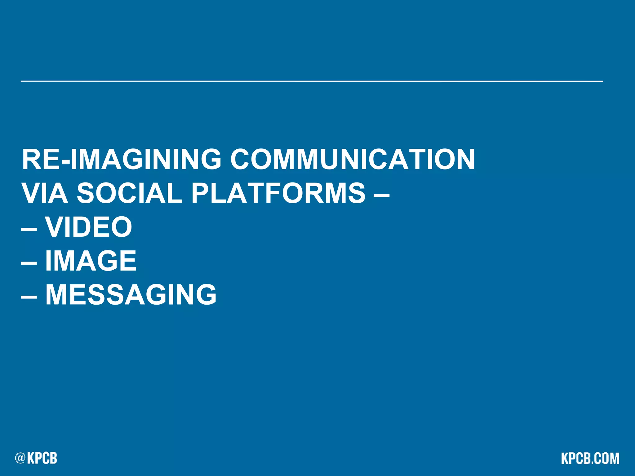 RE-IMAGINING COMMUNICATION
VIA SOCIAL PLATFORMS –
– VIDEO
– IMAGE
– MESSAGING
 