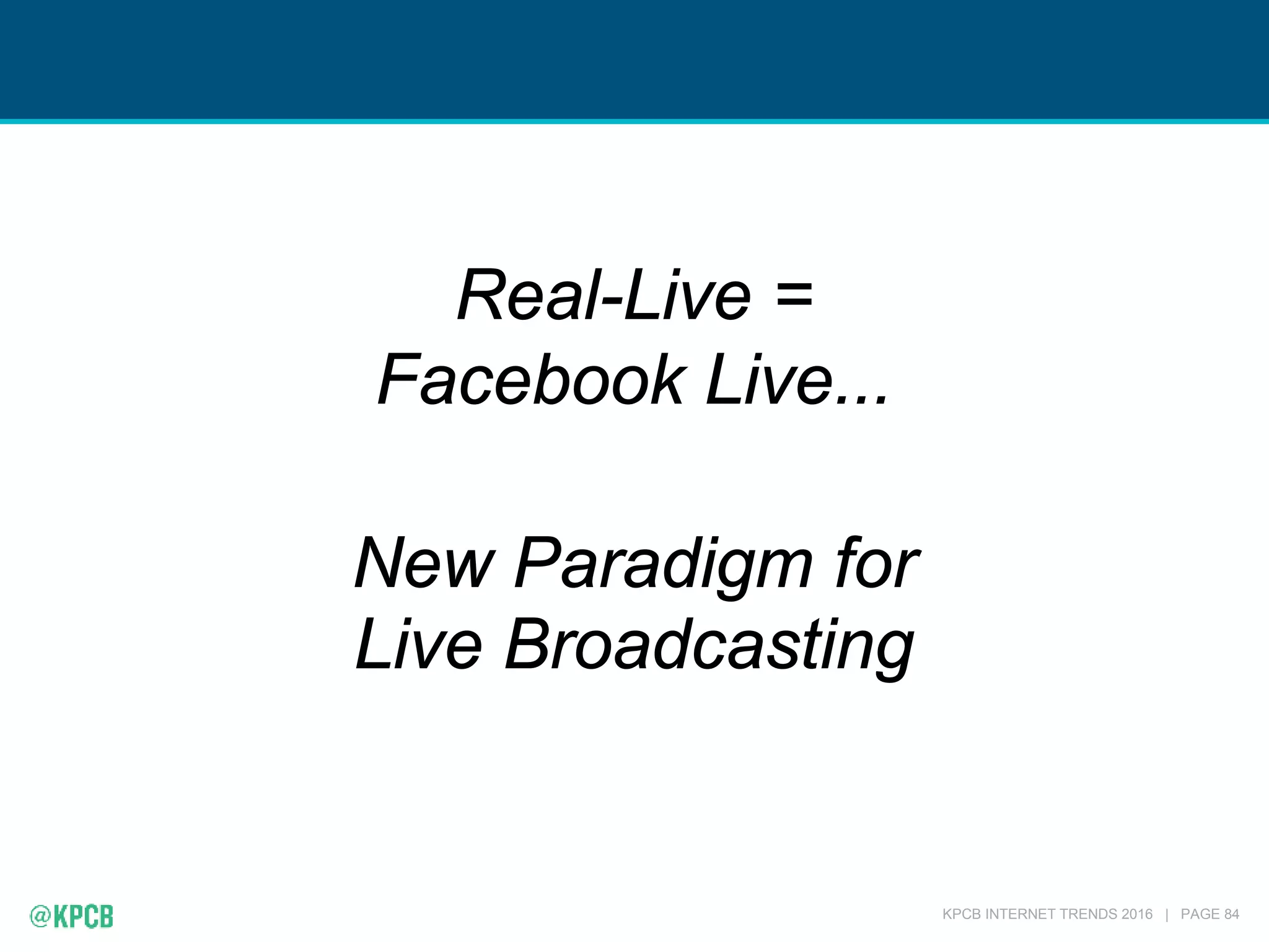 KPCB INTERNET TRENDS 2016 | PAGE 84
Real-Live =
Facebook Live...
New Paradigm for
Live Broadcasting
 