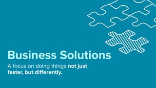 A focus on doing things not just
faster, but diﬀerently.
Business Solutions
 