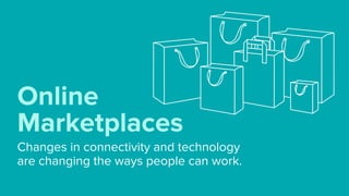 Changes in connectivity and technology  
are changing the ways people can work.
Online
Marketplaces
 
