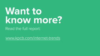Want to
know more?
www.kpcb.com/internet-trends
Read the full report:
 