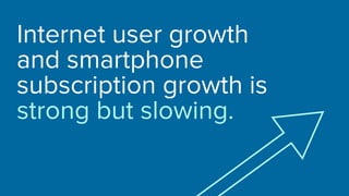 Internet user growth
and smartphone
subscription growth is
strong but slowing.
 