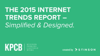 THE 2015 INTERNET
TRENDS REPORT –
Simpliﬁed & Designed.
created by
 