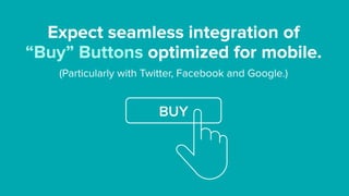 Expect seamless integration of  
“Buy” Buttons optimized for mobile.
BUY
(Particularly with Twitter, Facebook and Google.)
 