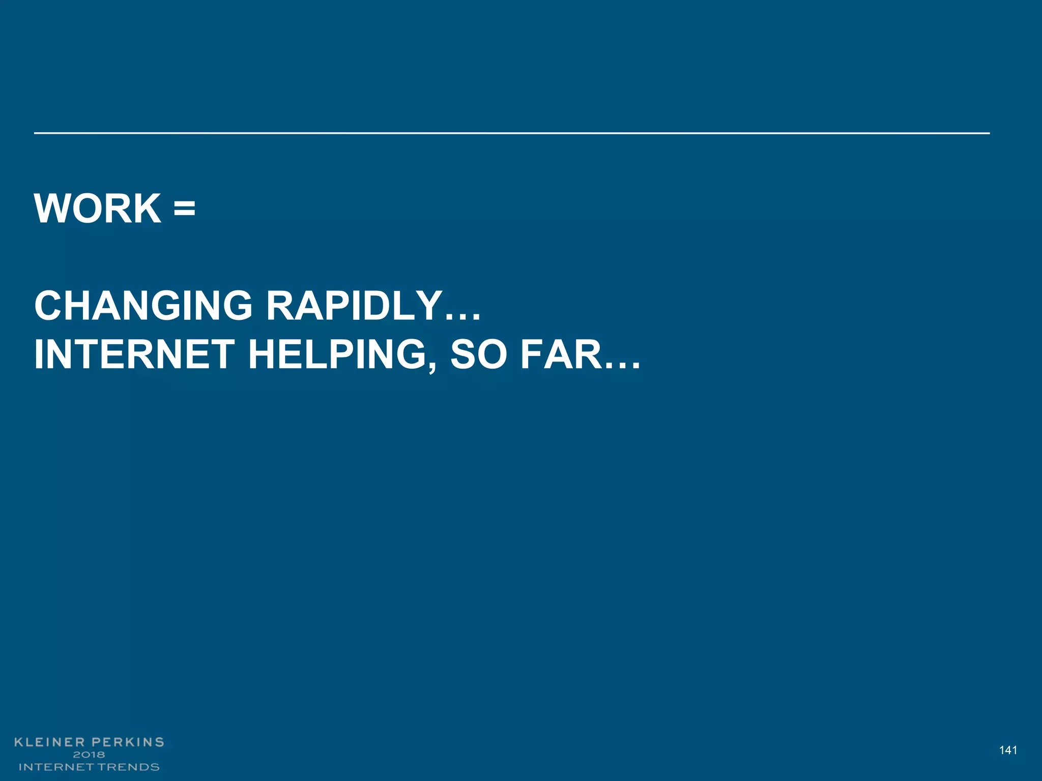 141
WORK =
CHANGING RAPIDLY…
INTERNET HELPING, SO FAR…
 