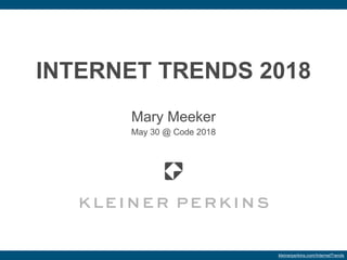 INTERNET TRENDS 2018
Mary Meeker
May 30 @ Code 2018
kleinerperkins.com/InternetTrends
 