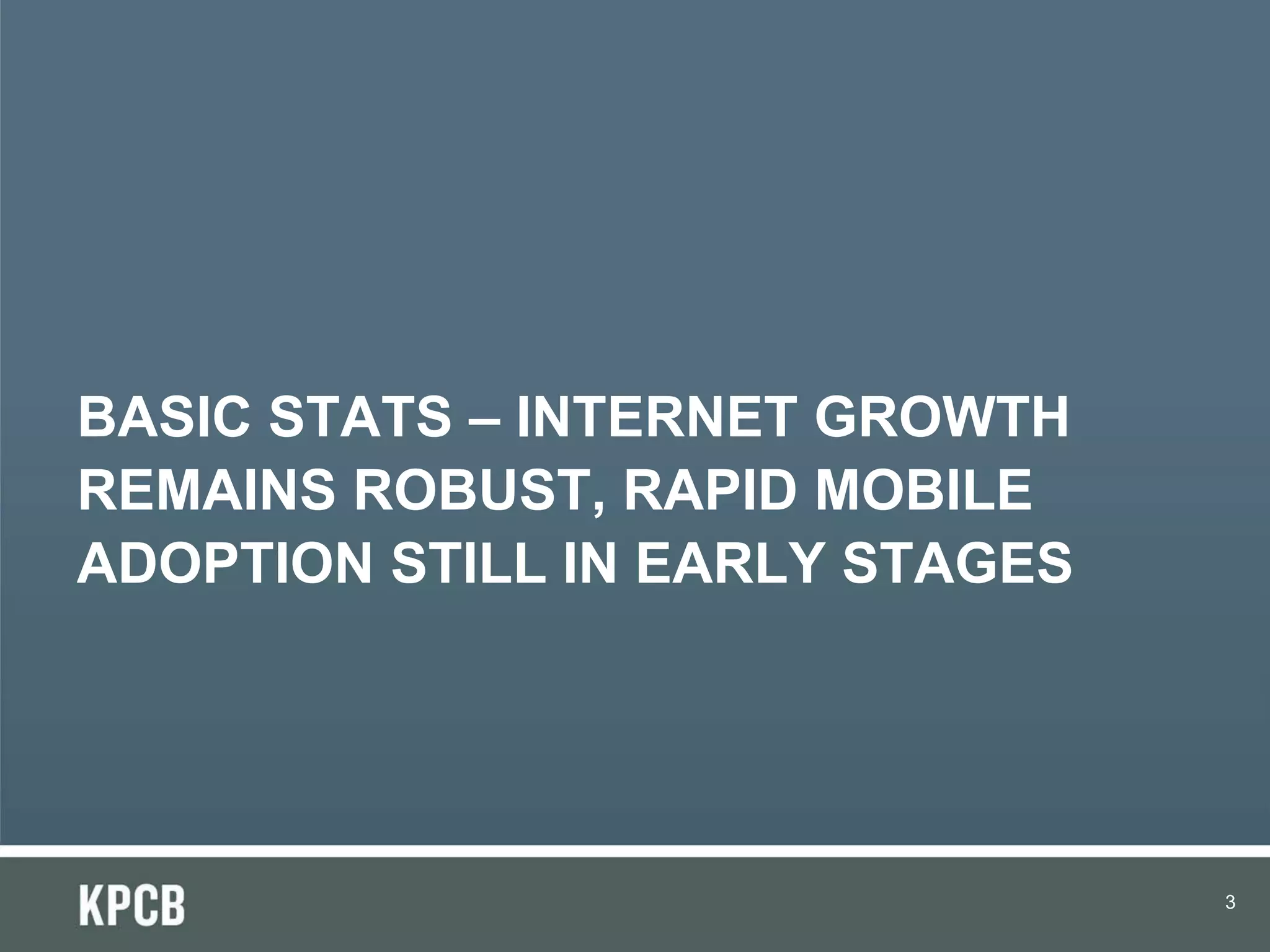BASIC STATS – INTERNET GROWTH
REMAINS ROBUST, RAPID MOBILE
ADOPTION STILL IN EARLY STAGES




                                 3
 