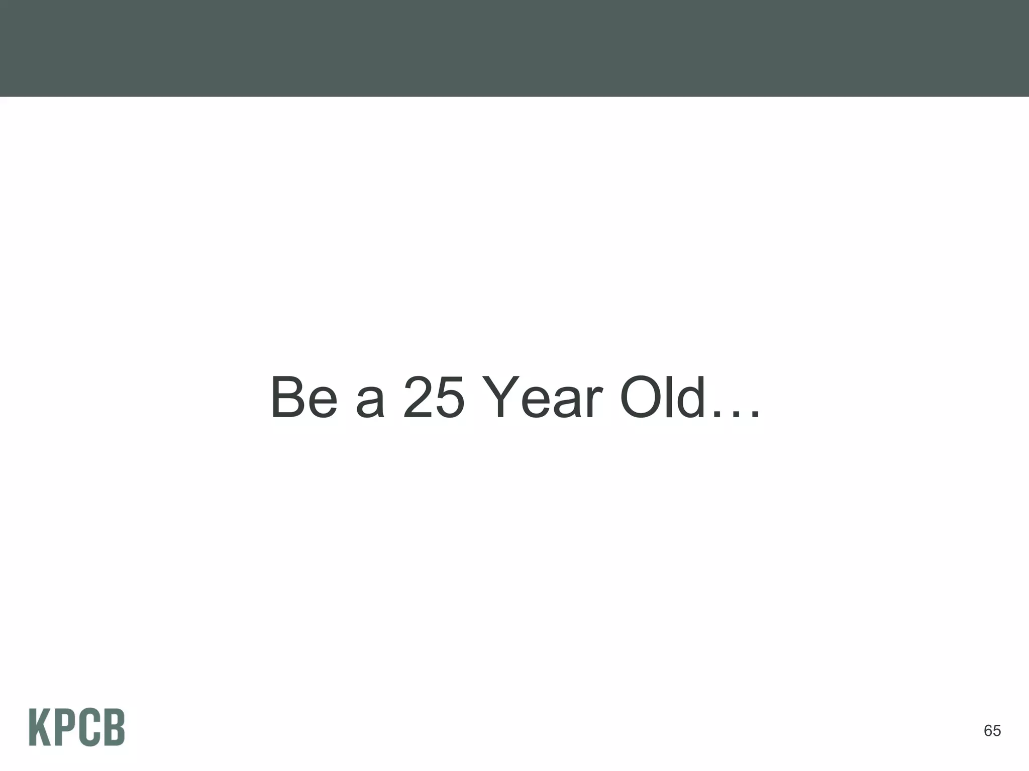 Be a 25 Year Old…




                    65
 