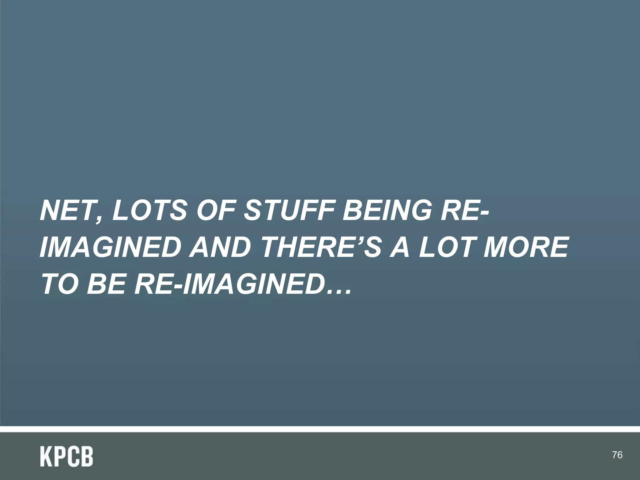NET, LOTS OF STUFF BEING RE-
IMAGINED AND THERE’S A LOT MORE
TO BE RE-IMAGINED…




                                  76
 