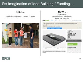 Re-Imagination of Idea Building / Funding…

                THEN…                                NOW…
                                                    (KickStarter)
  Flyers / Loudspeakers / Dinners / Checks   Online / Social Distribution /
                                                 Real-Time Progress




                                                                              42
 
