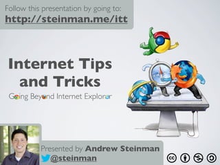 Follow this presentation by going to:
http://steinman.me/itt



Internet Tips
  and Tricks
 Going Beyond Internet Explorer




           Presented by Andrew Steinman
              @steinman
 