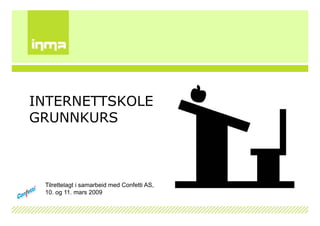 INTERNETTSKOLE
GRUNNKURS



 Tilrettelagt i samarbeid med Confetti AS,
 10. og 11. mars 2009
 