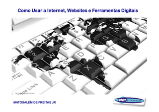 Como Usar a Internet, Websites e Ferramentas Digitais




MATOSALÉM DE FREITAS JR                                   1
 