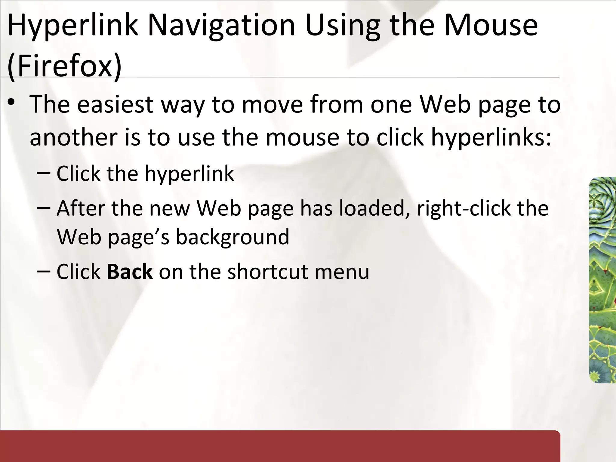 Hyperlink Navigation Using the Mouse (Firefox) The easiest way to move from one Web page to another is to use the mouse to click hyperlinks: Click the hyperlink After the new Web page has loaded, right-click the Web page’s background Click  Back  on the shortcut menu 