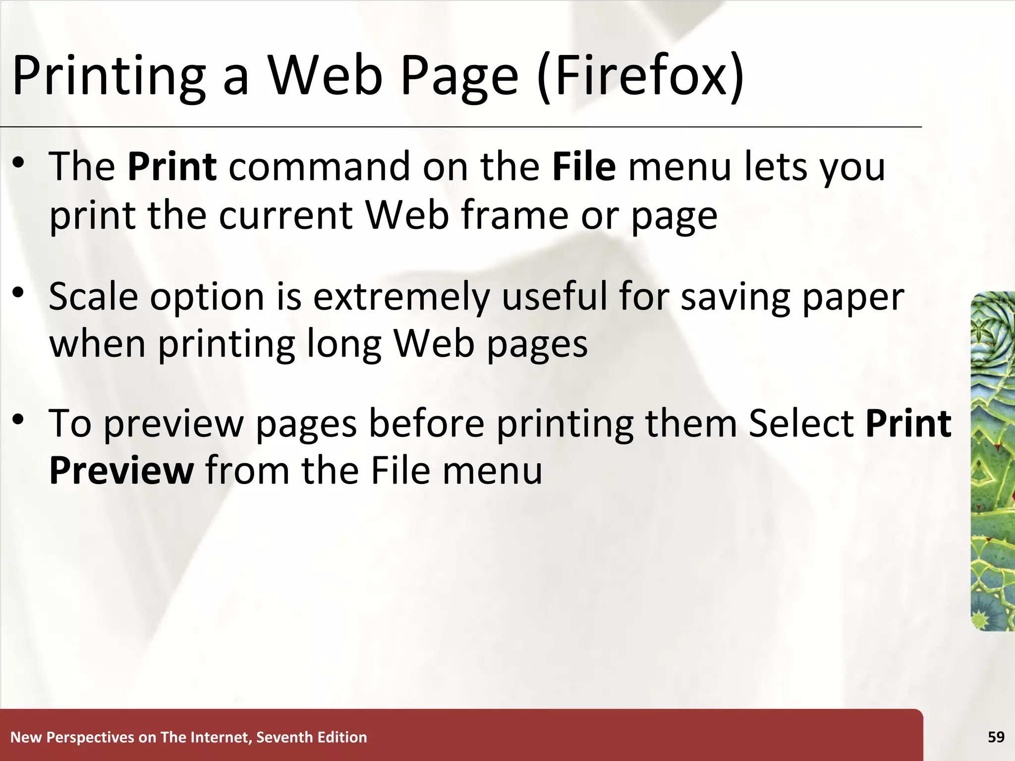 Printing a Web Page (Firefox) The  Print   command on the  File  menu lets you print the current Web frame or page Scale option is extremely useful for saving paper when printing long Web pages To preview pages before printing them Select  Print Preview  from the File menu New Perspectives on The Internet, Seventh Edition 