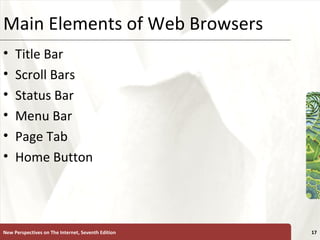 Main Elements of Web Browsers Title Bar Scroll Bars Status Bar Menu Bar Page Tab Home Button New Perspectives on The Internet, Seventh Edition 