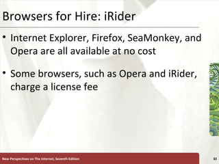Browsers for Hire: iRider Internet Explorer, Firefox, SeaMonkey, and Opera are all available at no cost Some browsers, such as Opera and iRider, charge a license fee New Perspectives on The Internet, Seventh Edition 
