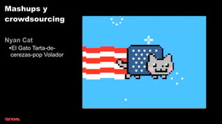 Mashups y
crowdsourcing

Nyan Cat
 •El Gato Tarta-de-
 cerezas-pop Volador
 