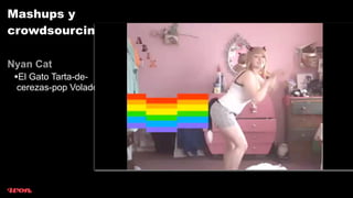 Mashups y
crowdsourcing

Nyan Cat
 •El Gato Tarta-de-
 cerezas-pop Volador
 