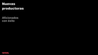 Nuevas
productoras

Aficionados
con éxito
 