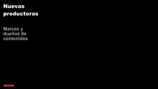 Nuevas
productoras

Marcas y
dueños de
contenidos
 